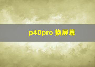 p40pro 换屏幕